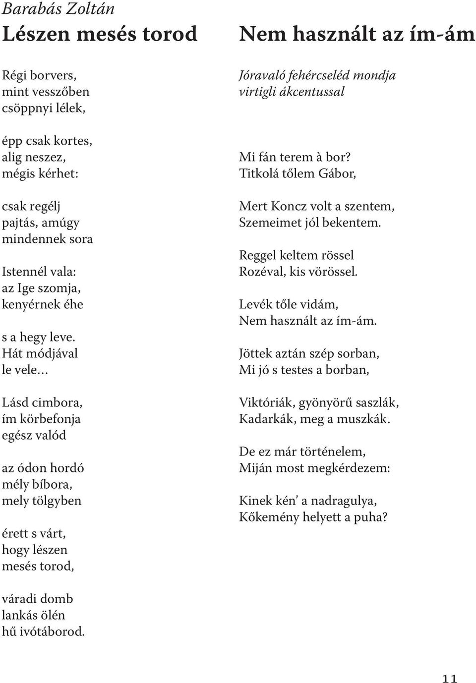 Hát módjával le vele Lásd cimbora, ím körbefonja egész valód az ódon hordó mély bíbora, mely tölgyben érett s várt, hogy lészen mesés torod, Nem használt az ím-ám Jóravaló fehércseléd mondja virtigli