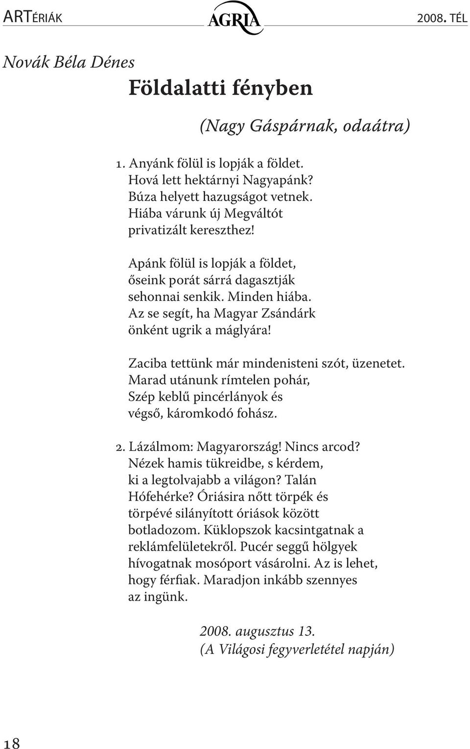 Zaciba tettünk már mindenisteni szót, üzenetet. Marad utánunk rímtelen pohár, Szép keblű pincérlányok és végső, káromkodó fohász. 2. Lázálmom: Magyarország! Nincs arcod?