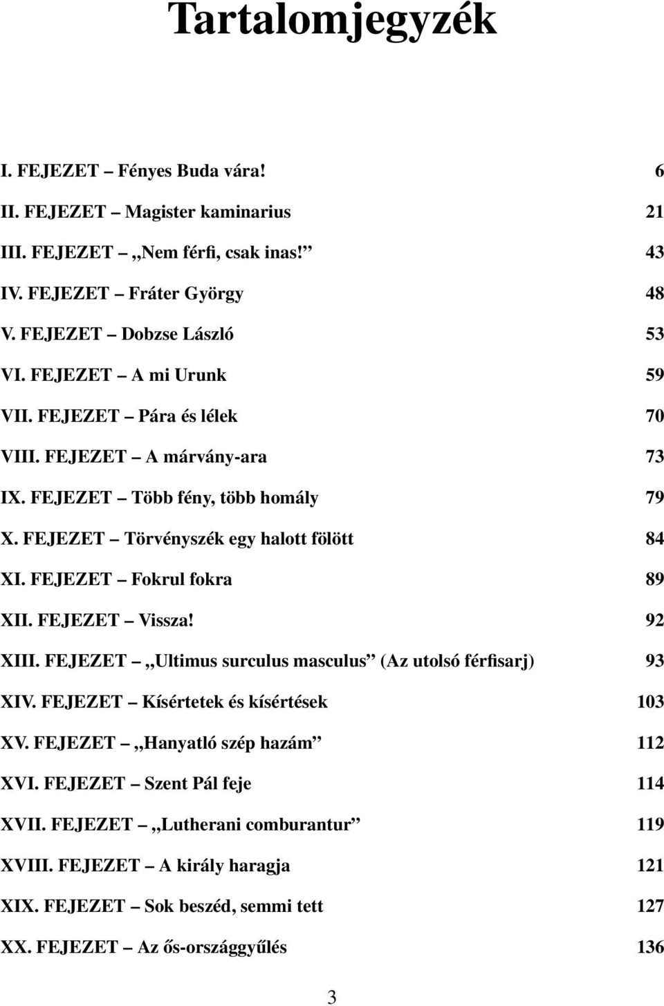 FEJEZET Fokrul fokra 89 XII. FEJEZET Vissza! 92 XIII. FEJEZET Ultimus surculus masculus (Az utolsó férfisarj) 93 XIV. FEJEZET Kísértetek és kísértések 103 XV.