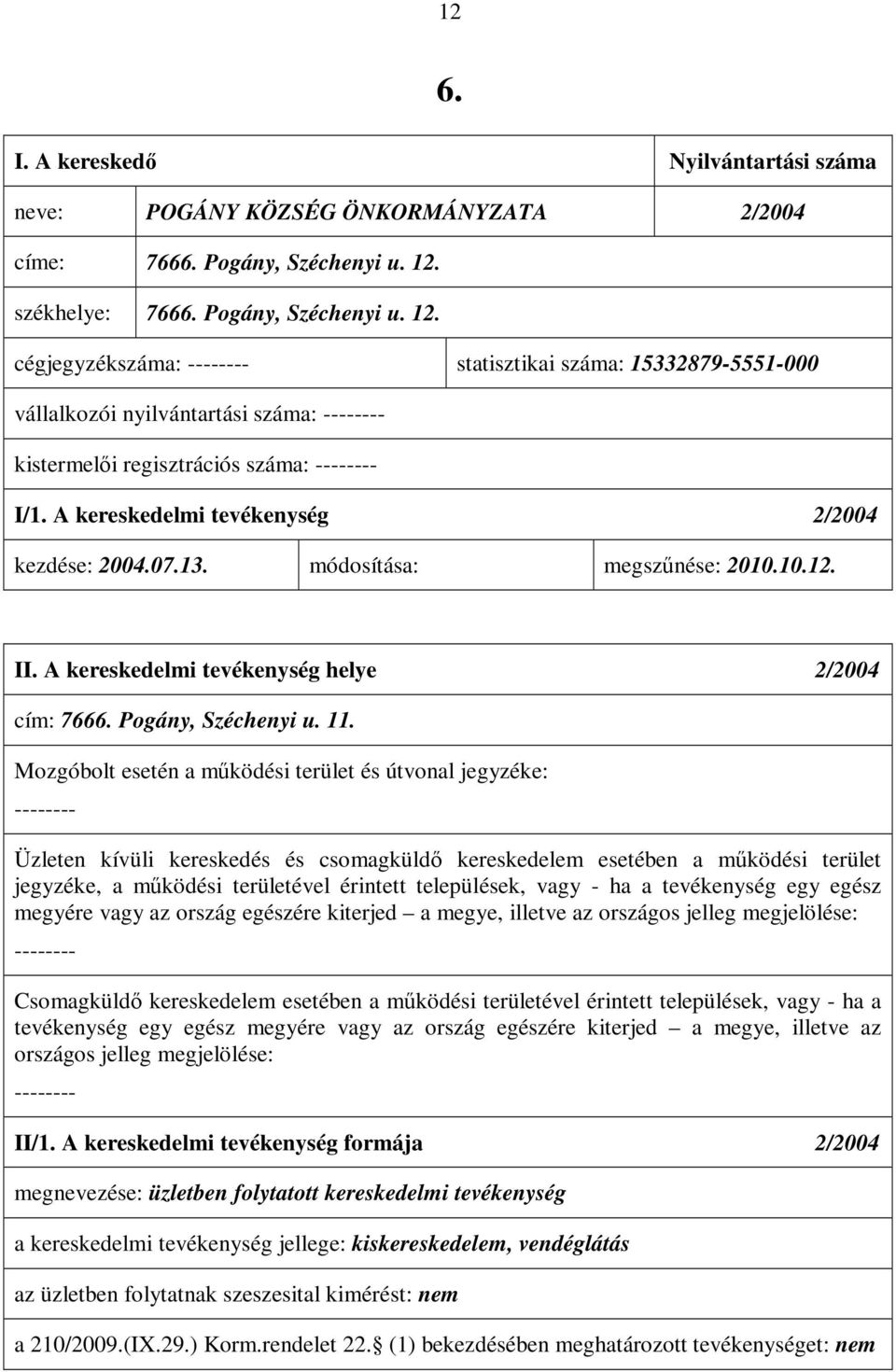 A kereskedelmi tevékenység 2/2004 kezdése: 2004.07.13. módosítása: megszűnése: 2010.10.12. II. A kereskedelmi tevékenység helye 2/2004 cím: 7666. Pogány, Széchenyi u. 11.