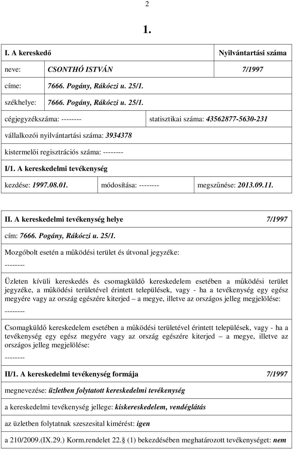 A kereskedelmi tevékenység kezdése: 1997.08.01. módosítása: megszűnése: 2013.09.11. II. A kereskedelmi tevékenység helye 7/1997 cím: 7666. Pogány, Rákóczi u. 25/1.