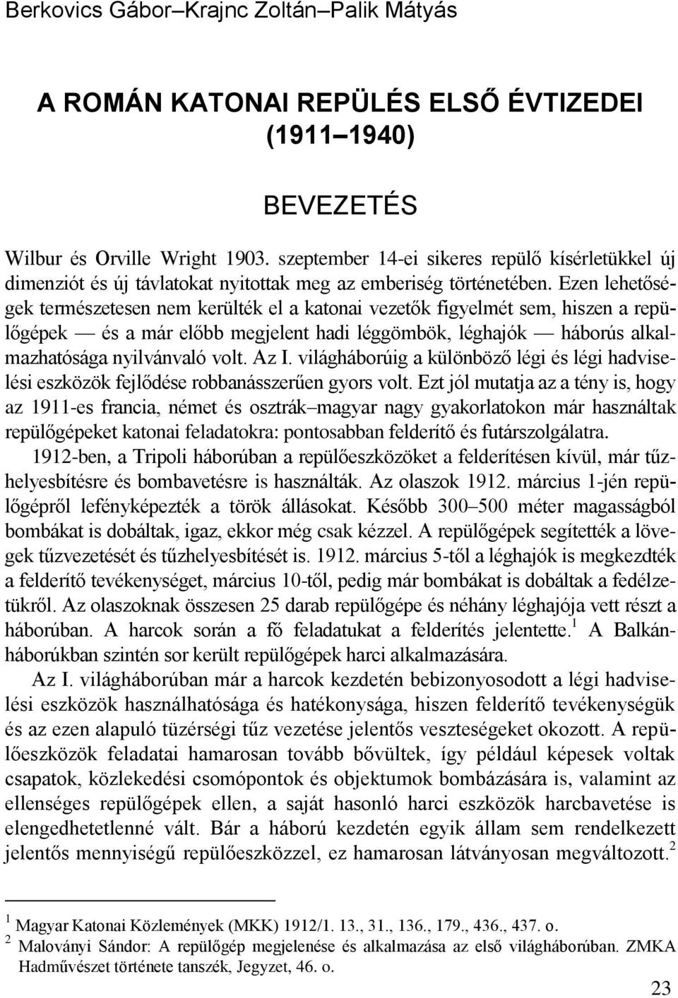 Ezen lehetőségek természetesen nem kerülték el a katonai vezetők figyelmét sem, hiszen a repülőgépek és a már előbb megjelent hadi léggömbök, léghajók háborús alkalmazhatósága nyilvánvaló volt. Az I.