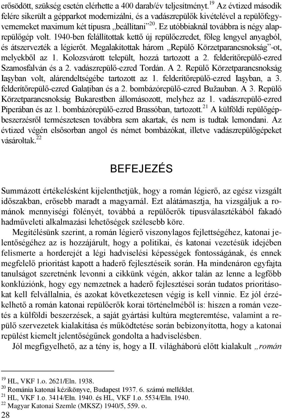 Ez utóbbiaknál továbbra is négy alaprepülőgép volt. 1940-ben felállítottak kettő új repülőezredet, főleg lengyel anyagból, és átszervezték a légierőt.