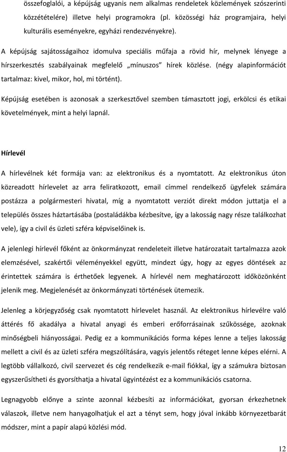 A képújság sajátosságaihoz idomulva speciális műfaja a rövid hír, melynek lényege a hírszerkesztés szabályainak megfelelő mínuszos hírek közlése.