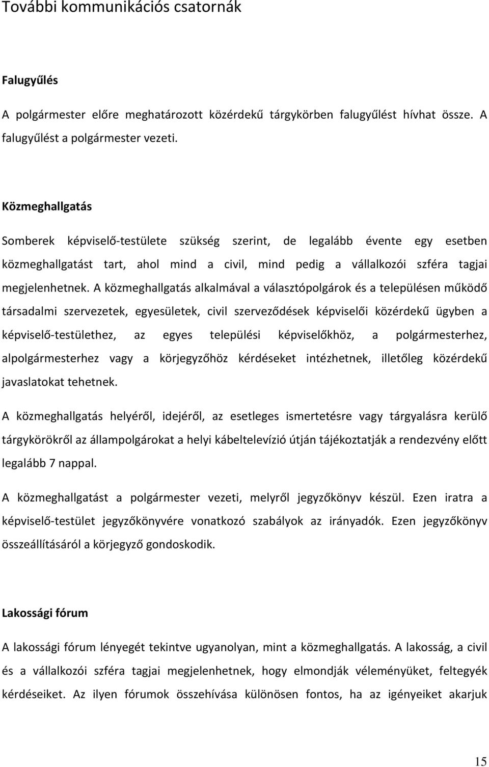 A közmeghallgatás alkalmával a választópolgárok és a településen működő társadalmi szervezetek, egyesületek, civil szerveződések képviselői közérdekű ügyben a képviselő testülethez, az egyes