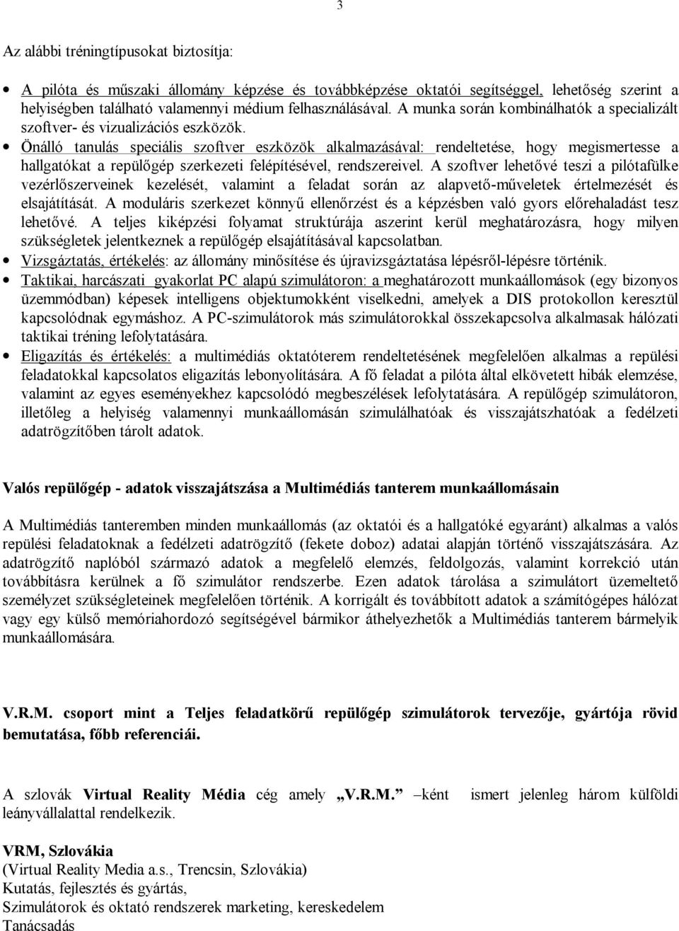 Önálló tanulás speciális szoftver eszközök alkalmazásával: rendeltetése, hogy megismertesse a hallgatókat a repülőgép szerkezeti felépítésével, rendszereivel.