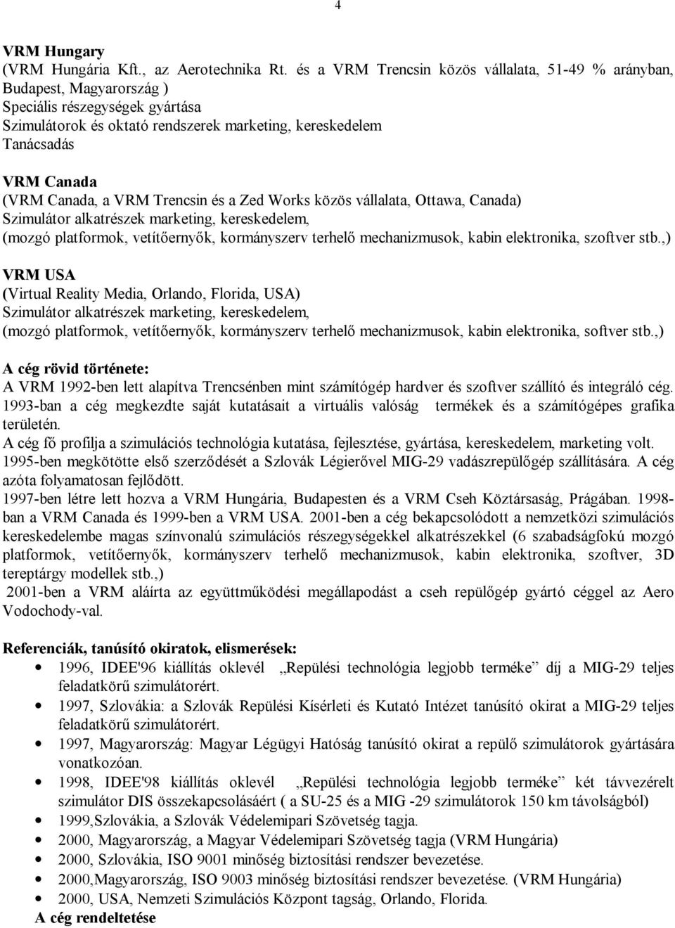 Canada, a VRM Trencsin és a Zed Works közös vállalata, Ottawa, Canada) Szimulátor alkatrészek marketing, kereskedelem, (mozgó platformok, vetítőernyők, kormányszerv terhelő mechanizmusok, kabin