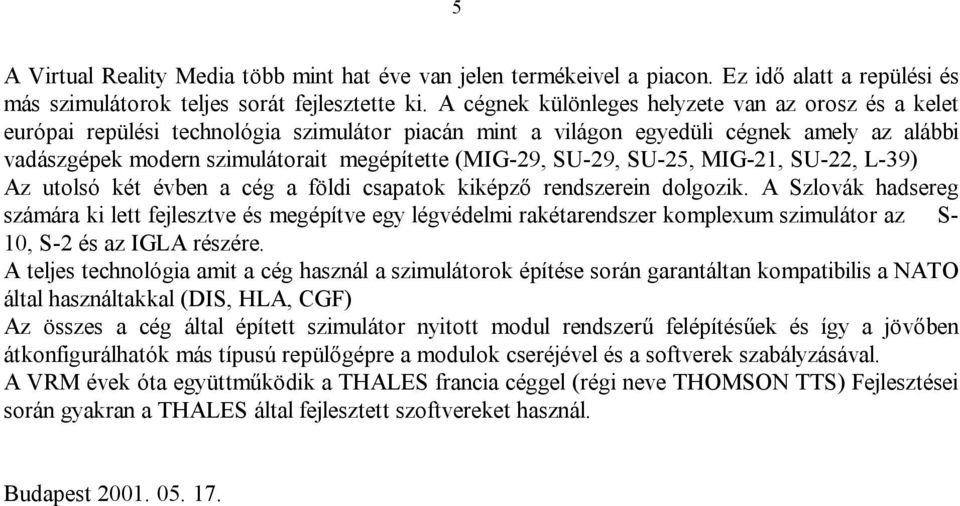 (MIG-29, SU-29, SU-25, MIG-21, SU-22, L-39) Az utolsó két évben a cég a földi csapatok kiképző rendszerein dolgozik.