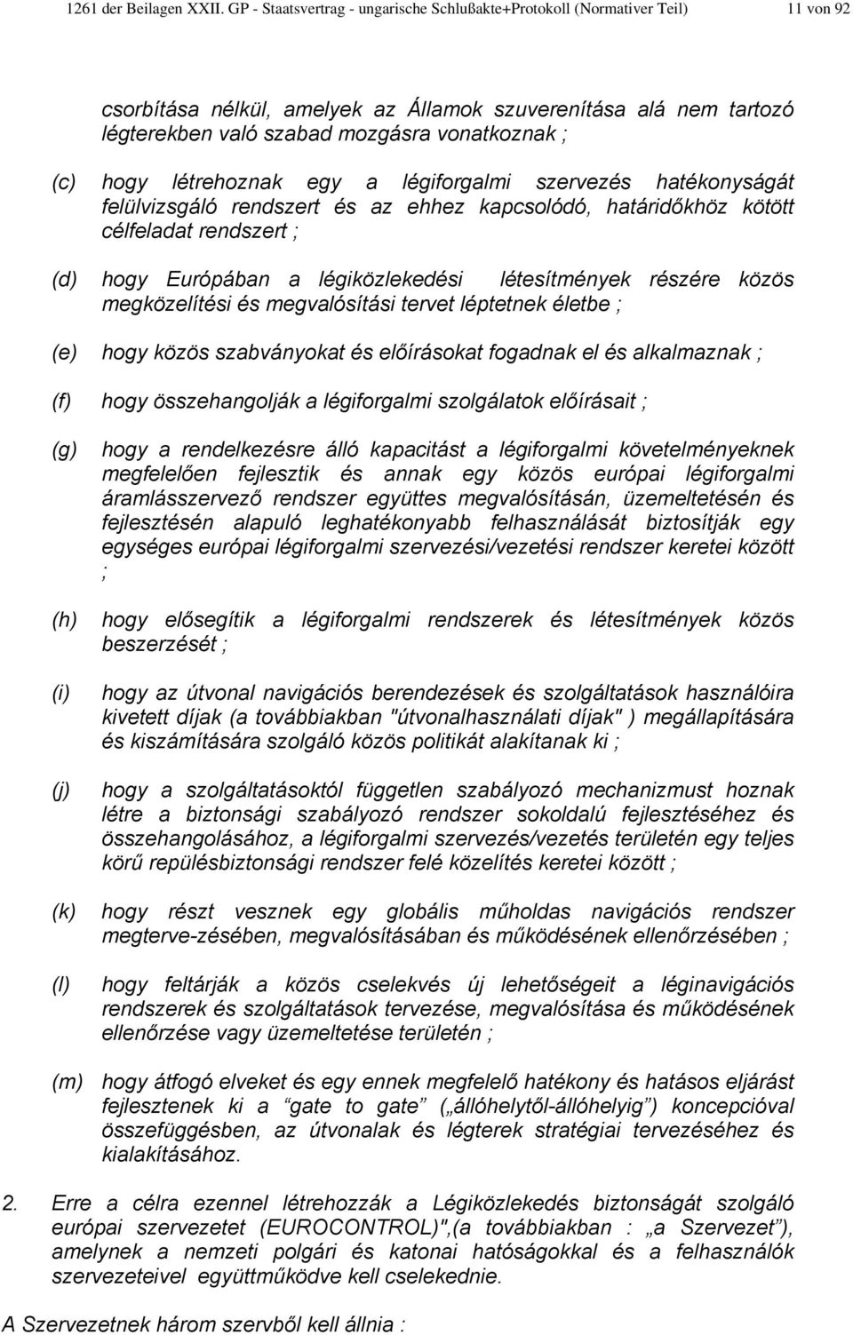 hogy létrehoznak egy a légiforgalmi szervezés hatékonyságát felülvizsgáló rendszert és az ehhez kapcsolódó, határidőkhöz kötött célfeladat rendszert ; (d) hogy Európában a légiközlekedési