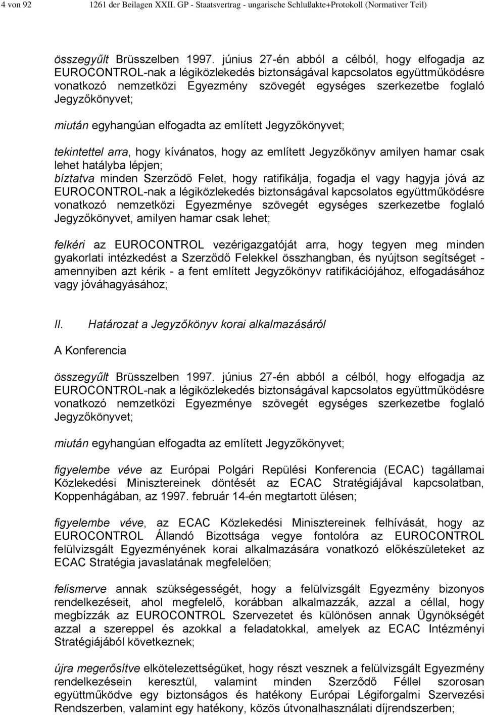 Jegyzőkönyvet; miután egyhangúan elfogadta az említett Jegyzőkönyvet; tekintettel arra, hogy kívánatos, hogy az említett Jegyzőkönyv amilyen hamar csak lehet hatályba lépjen; bíztatva minden Szerződő