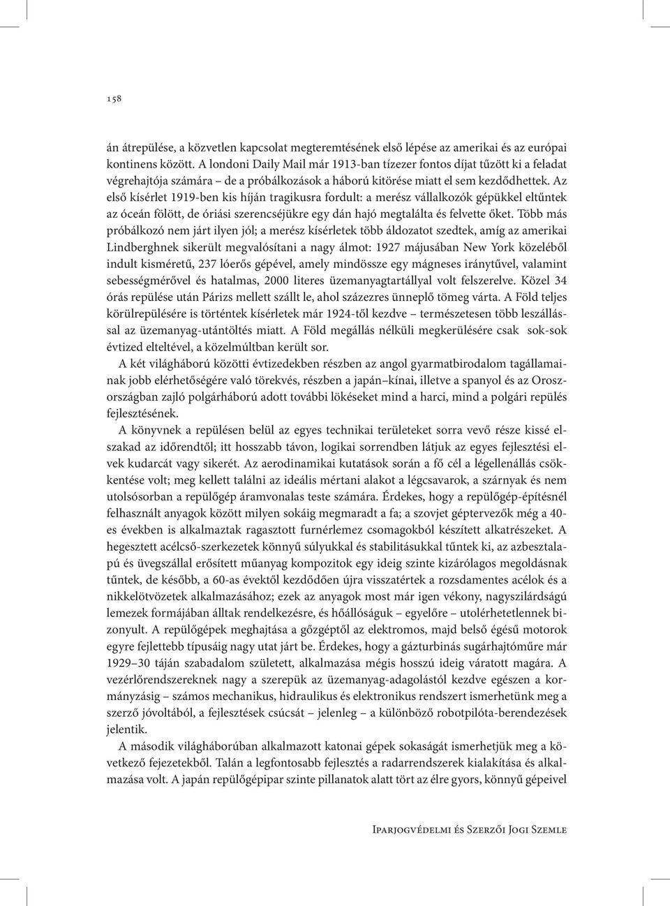 Az első kísérlet 1919-ben kis híján tragikusra fordult: a merész vállalkozók gépükkel eltűntek az óceán fölött, de óriási szerencséjükre egy dán hajó megtalálta és felvette őket.