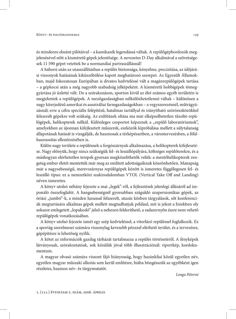 A háború után az utasszállításban a repülés biztonsága, kényelme, precizitása, az időjárási viszonyok hatásának kiküszöbölése kapott meghatározó szerepet.