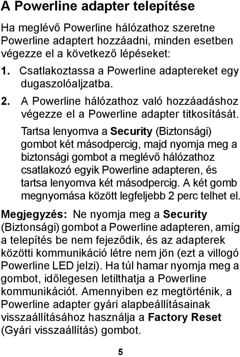 Tartsa lenyomva a Security (Biztonsági) gombot két másodpercig, majd nyomja meg a biztonsági gombot a meglévő hálózathoz csatlakozó egyik Powerline adapteren, és tartsa lenyomva két másodpercig.