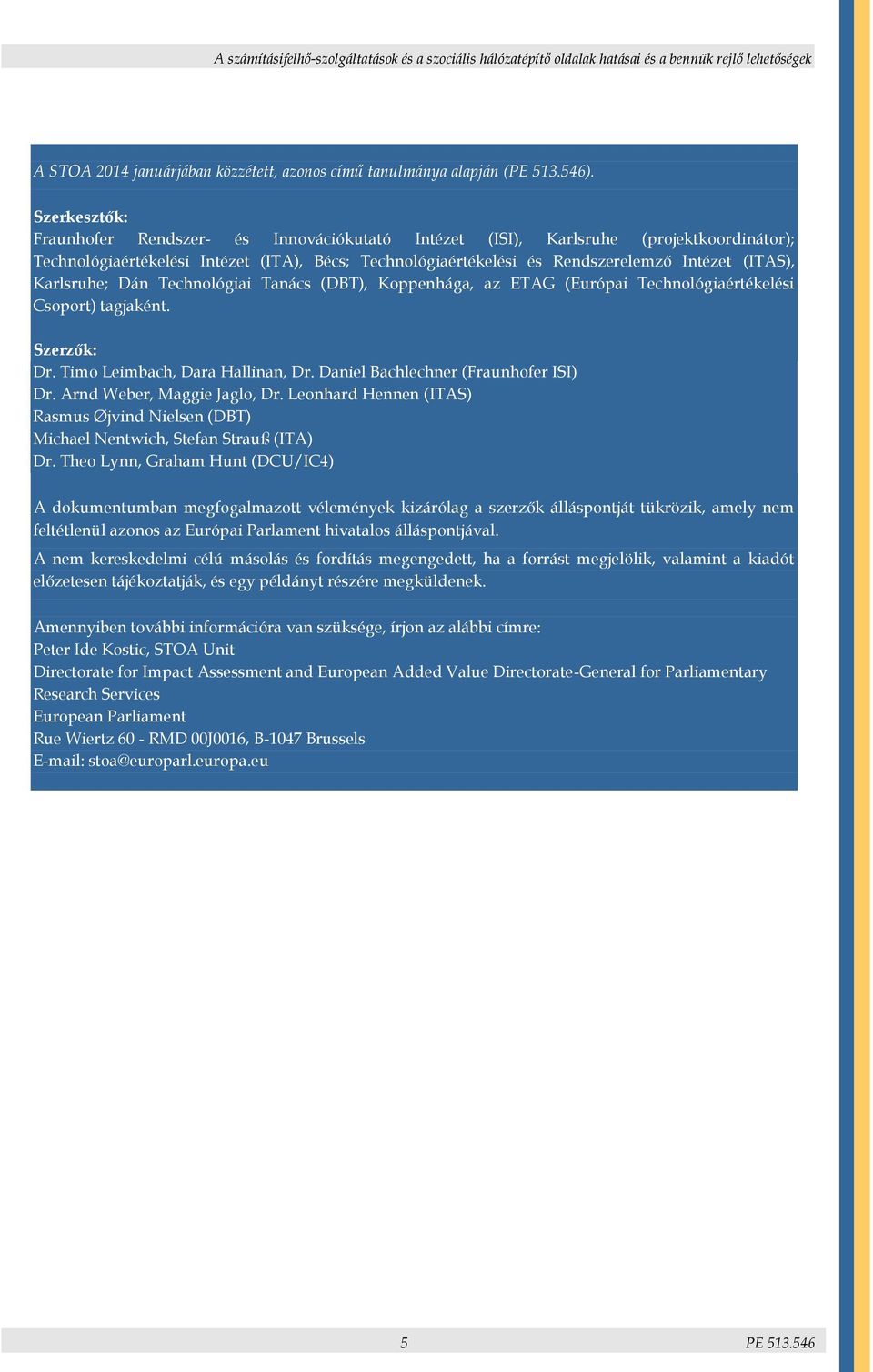 Karlsruhe; Dán Technológiai Tanács (DBT), Koppenhága, az ETAG (Európai Technológiaértékelési Csoport) tagjaként. Szerzők: Dr. Timo Leimbach, Dara Hallinan, Dr. Daniel Bachlechner (Fraunhofer ISI) Dr.