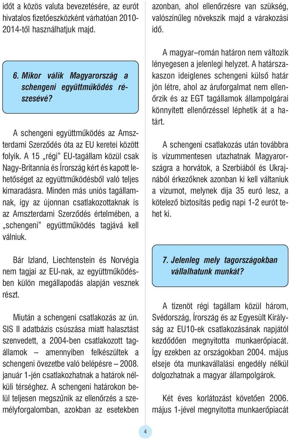 A 15 régi EU-tagállam közül csak Nagy-Britannia és Írország kért és kapott lehetõséget az együttmûködésbõl való teljes kimaradásra.