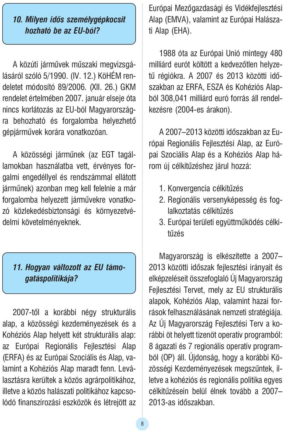 A közösségi jármûnek (az EGT tagállamokban használatba vett, érvényes forgalmi engedéllyel és rendszámmal ellátott jármûnek) azonban meg kell felelnie a már forgalomba helyezett jármûvekre vonatkozó