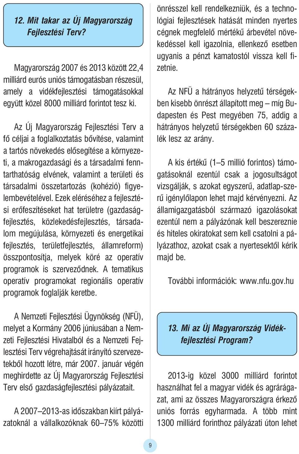 Az Új Magyarország Fejlesztési Terv a fõ céljai a foglalkoztatás bõvítése, valamint a tartós növekedés elõsegítése a környezeti, a makrogazdasági és a társadalmi fenntarthatóság elvének, valamint a