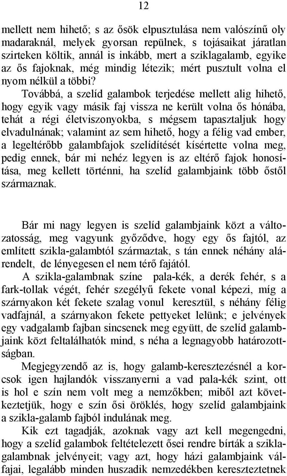 Továbbá, a szelíd galambok terjedése mellett alig hihető, hogy egyik vagy másik faj vissza ne került volna ős hónába, tehát a régi életviszonyokba, s mégsem tapasztaljuk hogy elvadulnának; valamint