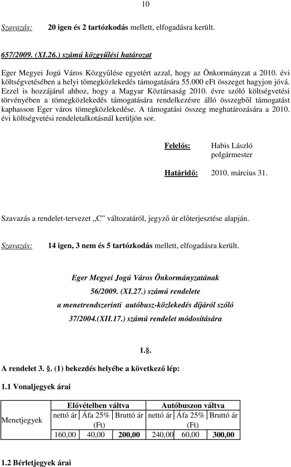 évre szóló költségvetési törvényében a tömegközlekedés támogatására rendelkezésre álló összegből támogatást kaphasson Eger város tömegközlekedése. A támogatási összeg meghatározására a 2010.