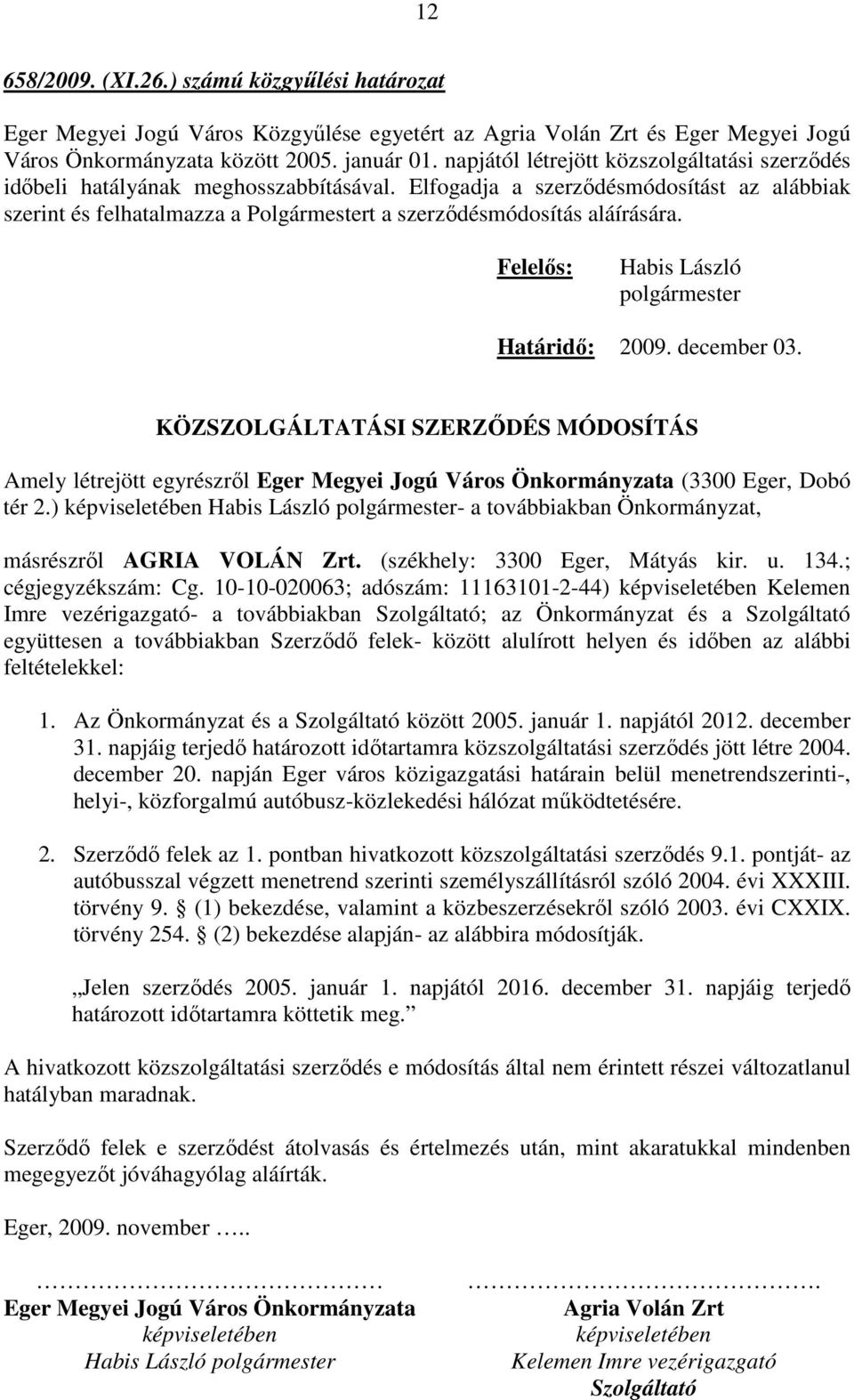 Elfogadja a szerződésmódosítást az alábbiak szerint és felhatalmazza a Polgármestert a szerződésmódosítás aláírására. Felelős: polgármester Határidő: 2009. december 03.