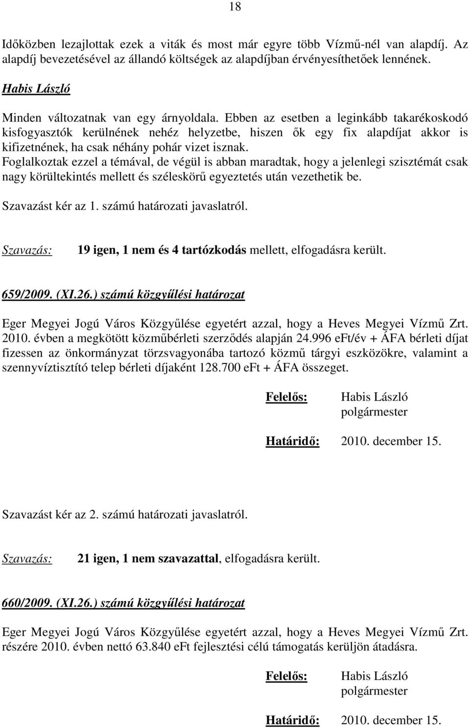 Ebben az esetben a leginkább takarékoskodó kisfogyasztók kerülnének nehéz helyzetbe, hiszen ők egy fix alapdíjat akkor is kifizetnének, ha csak néhány pohár vizet isznak.