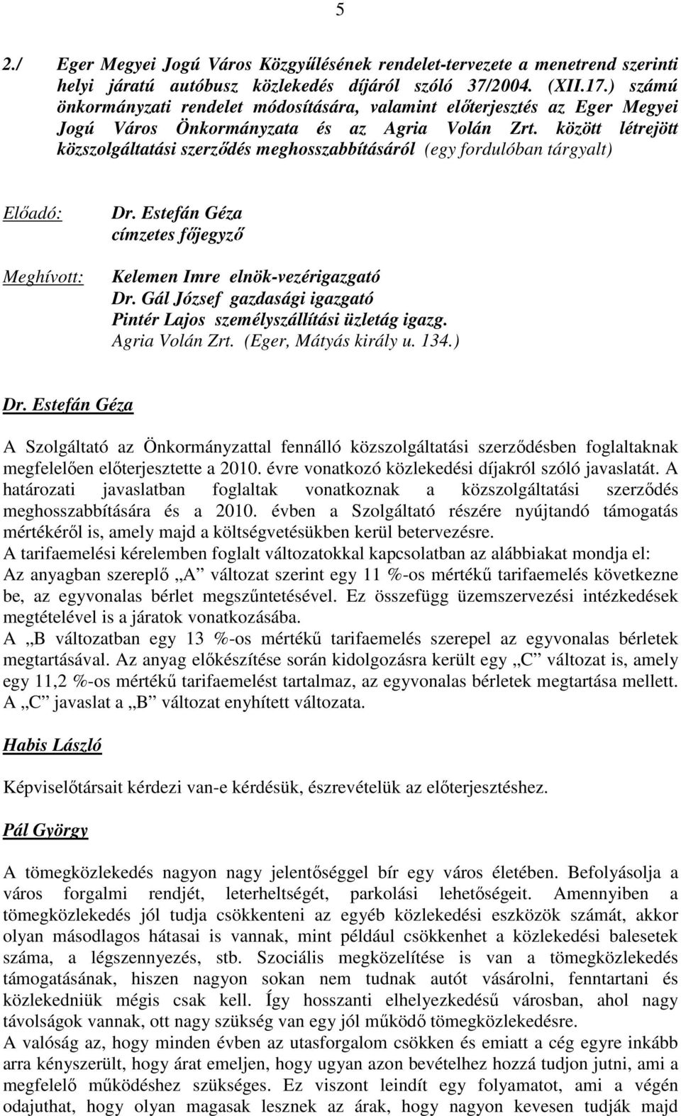 között létrejött közszolgáltatási szerződés meghosszabbításáról (egy fordulóban tárgyalt) Előadó: Meghívott: Dr. Estefán Géza címzetes főjegyző Kelemen Imre elnök-vezérigazgató Dr.