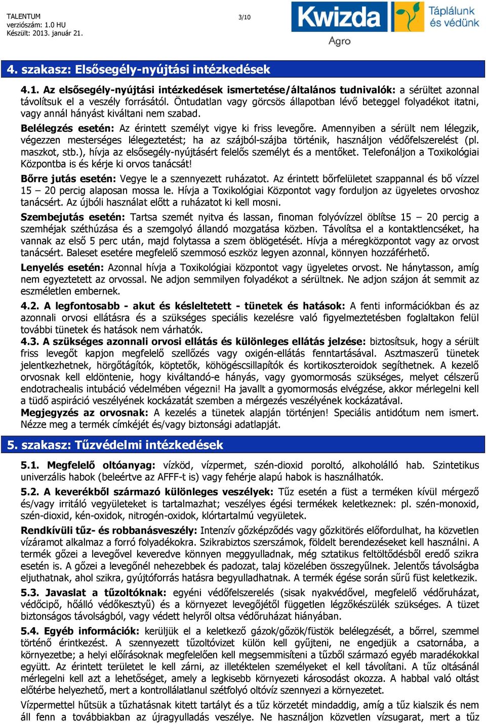 Amennyiben a sérült nem lélegzik, végezzen mesterséges lélegeztetést; ha az szájból-szájba történik, használjon védőfelszerelést (pl. maszkot, stb.