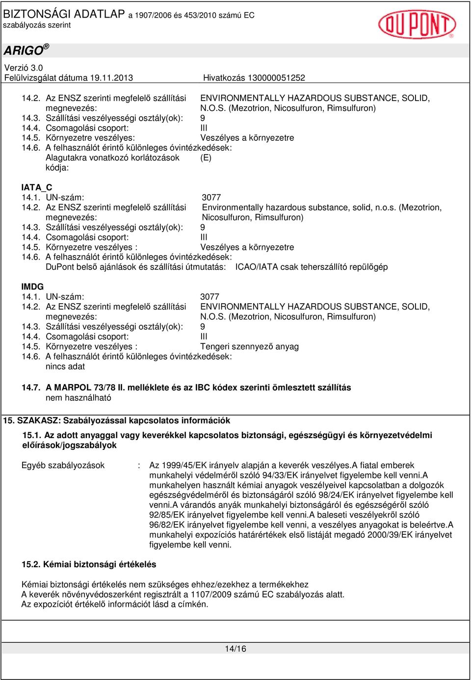 Az ENSZ szerinti megfelelı szállítási megnevezés: 14.3. Szállítási veszélyességi osztály(ok): 9 14.4. Csomagolási csoport: III 14.5. Környezetre veszélyes : Veszélyes a környezetre 14.6.