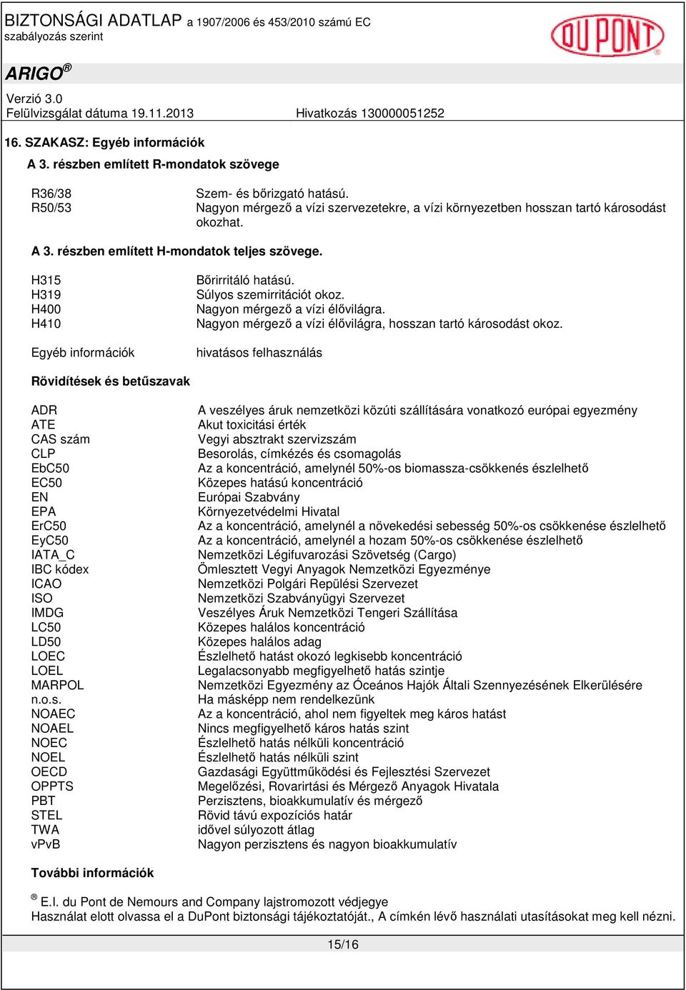 H315 H319 H400 H410 Egyéb információk Bırirritáló hatású. Súlyos szemirritációt okoz. Nagyon mérgezı a vízi élıvilágra. Nagyon mérgezı a vízi élıvilágra, hosszan tartó károsodást okoz.