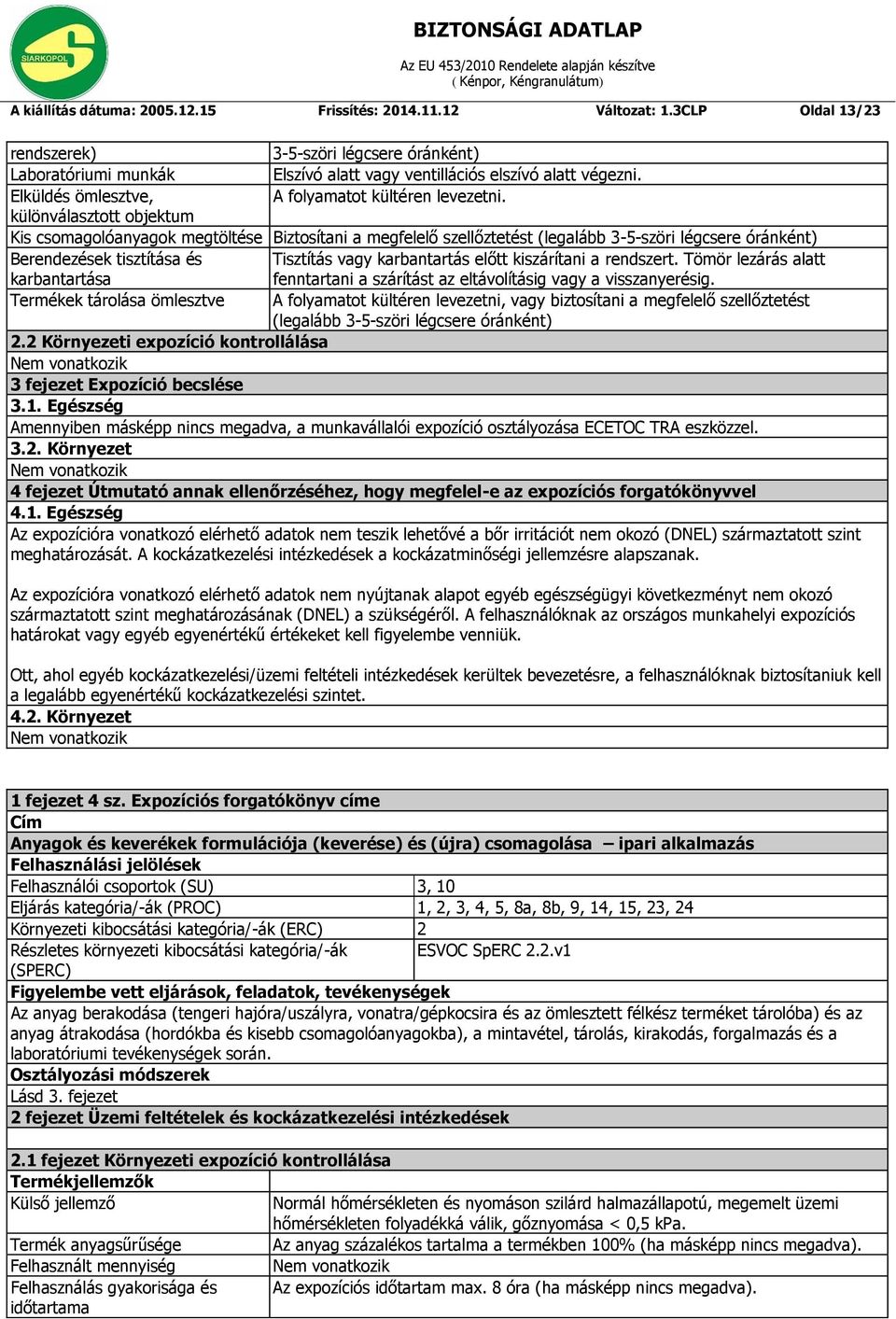 különválasztott objektum Kis csomagolóanyagok megtöltése Biztosítani a megfelelő szellőztetést (legalább Berendezések tisztítása és Tisztítás vagy karbantartás előtt kiszárítani a rendszert.