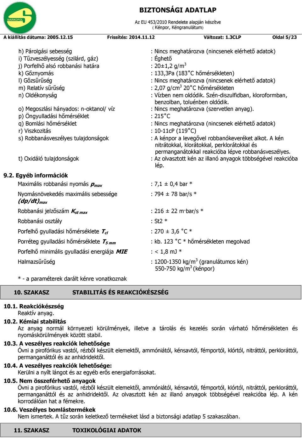 133,3Pa (183 C hőmérsékleten) l) Gőzsűrűség : Nincs meghatározva (nincsenek elérhető adatok) m) Relatív sűrűség : 2,07 g/cm 3 20 C hőmérsékleten n) Oldékonyság : Vízben nem oldódik.