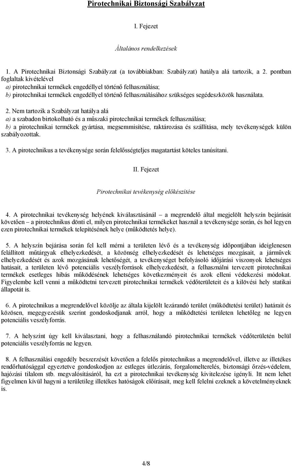 Nem tartozik a Szabályzat hatálya alá a) a szabadon birtokolható és a műszaki pirotechnikai termékek felhasználása; b) a pirotechnikai termékek gyártása, megsemmisítése, raktározása és szállítása,