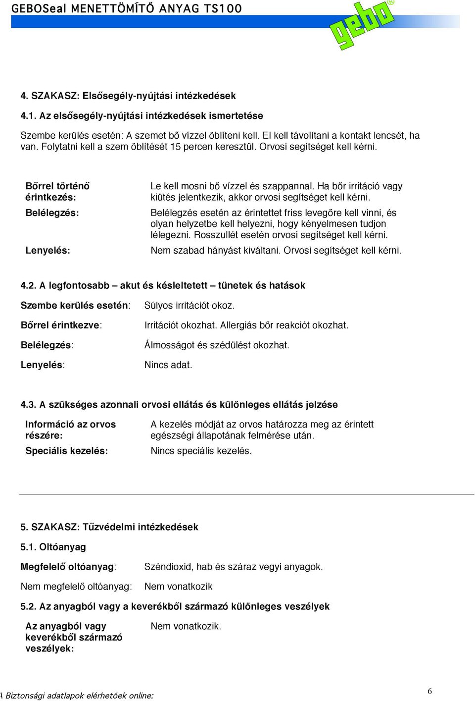 Bőrrel történő érintkezés: Belélegzés: Lenyelés: Le kell mosni bő vízzel és szappannal. Ha bőr irritáció vagy kiütés jelentkezik, akkor orvosi segítséget kell kérni.