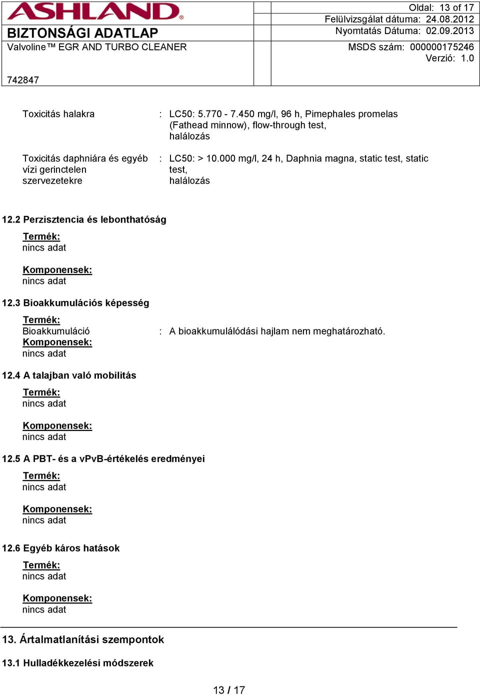 2 Perzisztencia és lebonthatóság Termék: Komponensek: 12.3 Bioakkumulációs képesség Termék: Bioakkumuláció Komponensek: : A bioakkumulálódási hajlam nem meghatározható.