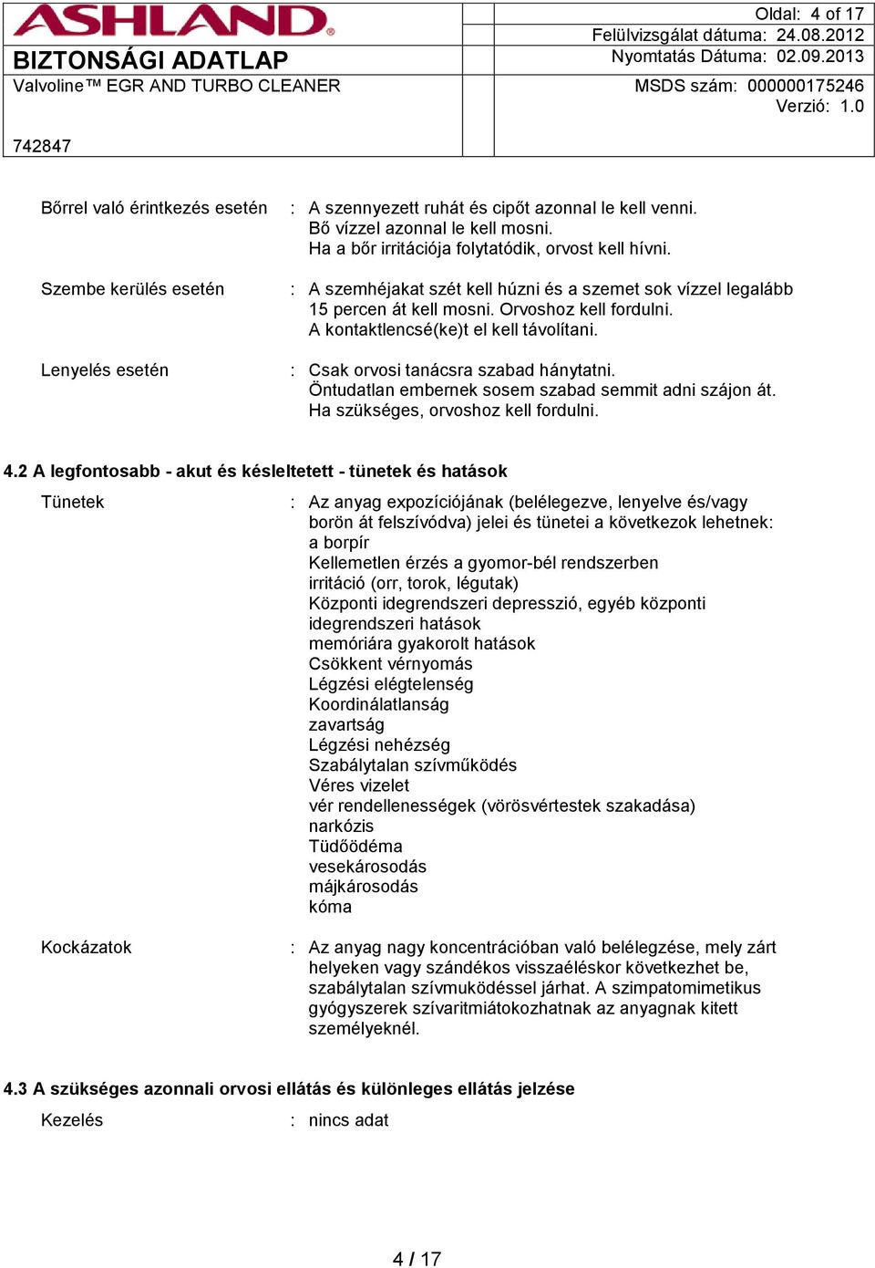 A kontaktlencsé(ke)t el kell távolítani. : Csak orvosi tanácsra szabad hánytatni. Öntudatlan embernek sosem szabad semmit adni szájon át. Ha szükséges, orvoshoz kell fordulni. 4.