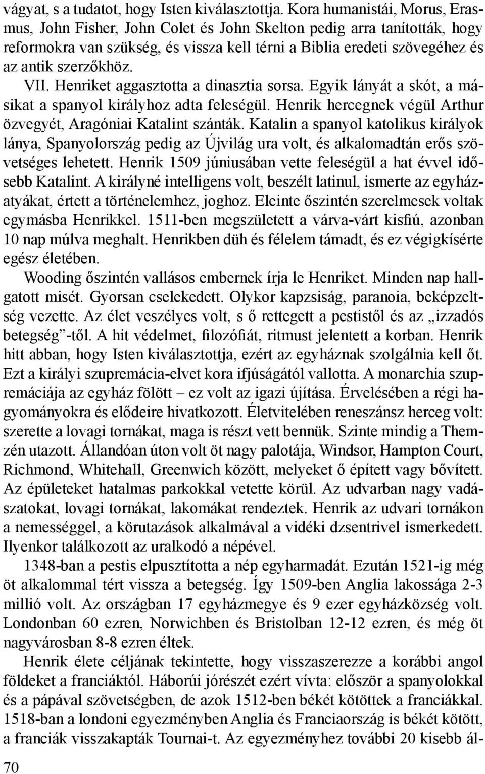 VII. Henriket aggasztotta a dinasztia sorsa. Egyik lányát a skót, a másikat a spanyol királyhoz adta feleségül. Henrik hercegnek végül Arthur özvegyét, Aragóniai Katalint szánták.