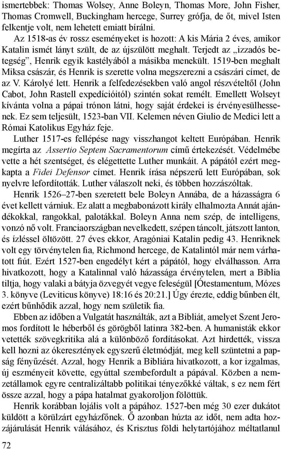 1519-ben meghalt Miksa császár, és Henrik is szerette volna megszerezni a császári címet, de az V. Károlyé lett.