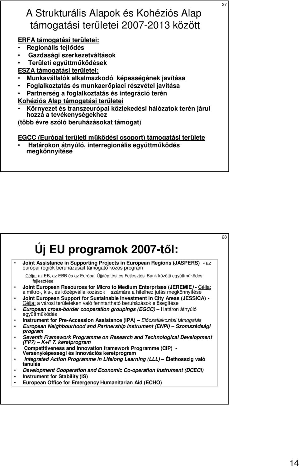 mogatási területei Környezet és transzeurópai közlekedési hálózatok terén járul hozzá a tevékenységekhez (több évre szóló beruházásokat támogat) EGCC (Európai területi mőködési m csoport) támogatt