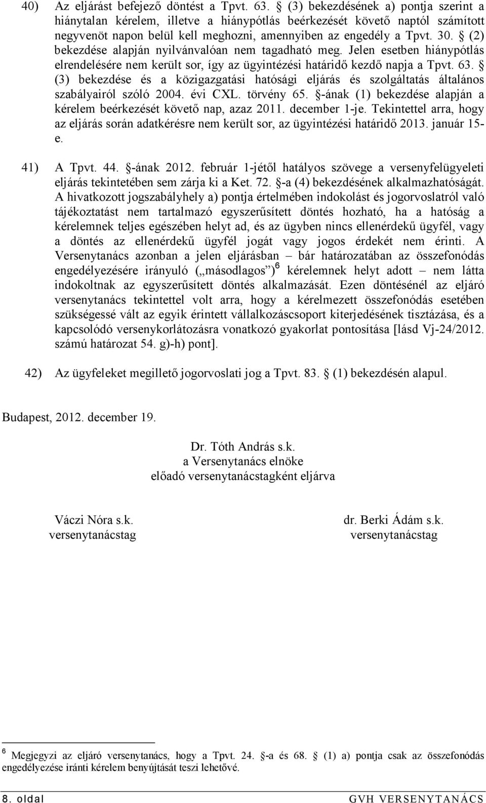 (2) bekezdése alapján nyilvánvalóan nem tagadható meg. Jelen esetben hiánypótlás elrendelésére nem került sor, így az ügyintézési határidı kezdı napja a Tpvt. 63.