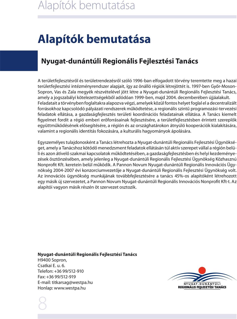 1997-ben Győr-Moson- Sopron, Vas és Zala megyék részvételével jött létre a Nyugat-dunántúli Regionális Fejlesztési Tanács, amely a jogszabályi kötelezettségekből adódóan 1999-ben, majd 2004.