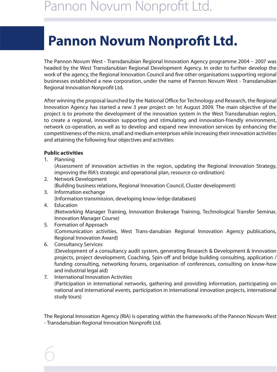 In order to further develop the work of the agency, the Regional Innovation Council and five other organisations supporting regional businesses established a new corporation, under the name of Pannon