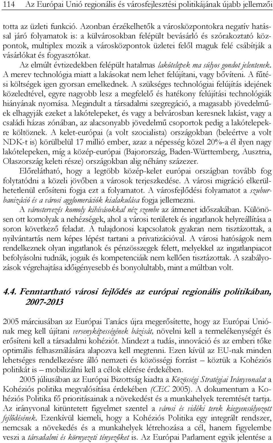 csábítják a vásárlókat és fogyasztókat. Az elmúlt évtizedekben felépült hatalmas lakótelepek ma súlyos gondot jelentenek. A merev technológia miatt a lakásokat nem lehet felújítani, vagy bővíteni.