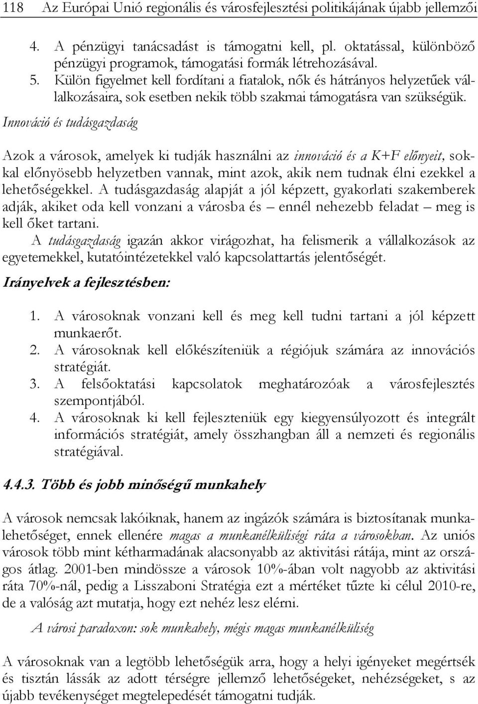 Külön figyelmet kell fordítani a fiatalok, nők és hátrányos helyzetűek vállalkozásaira, sok esetben nekik több szakmai támogatásra van szükségük.