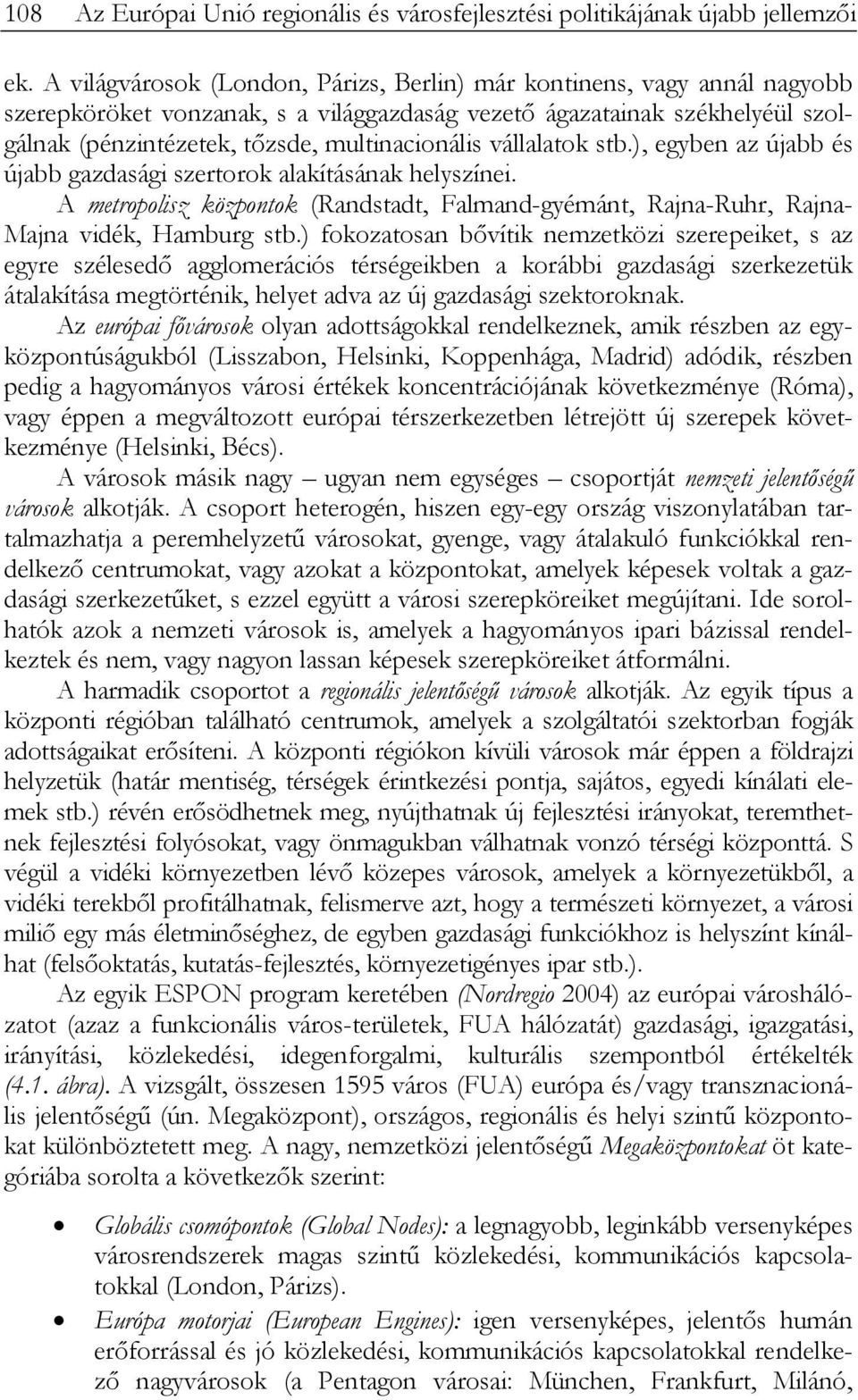 vállalatok stb.), egyben az újabb és újabb gazdasági szertorok alakításának helyszínei. A metropolisz központok (Randstadt, Falmand-gyémánt, Rajna-Ruhr, Rajna- Majna vidék, Hamburg stb.