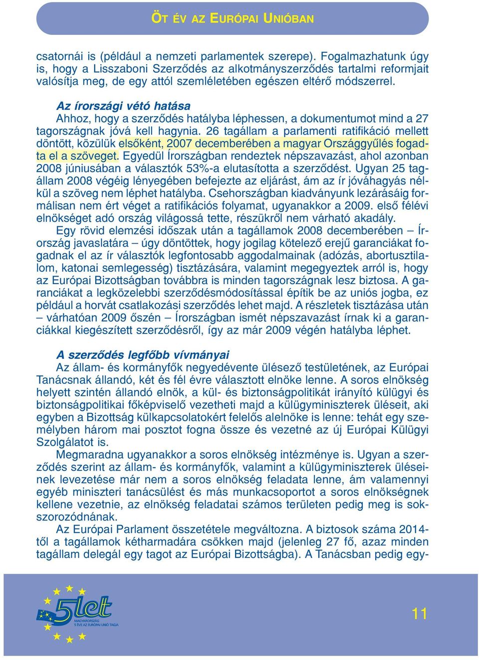 Az írországi vétó hatása Ahhoz, hogy a szerzõdés hatályba léphessen, a dokumentumot mind a 27 tagországnak jóvá kell hagynia.