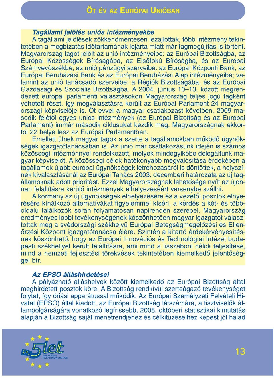 Központi Bank, az Európai Beruházási Bank és az Európai Beruházási Alap intézményeibe; valamint az unió tanácsadó szerveibe: a Régiók Bizottságába, és az Európai Gazdasági és Szociális Bizottságba.