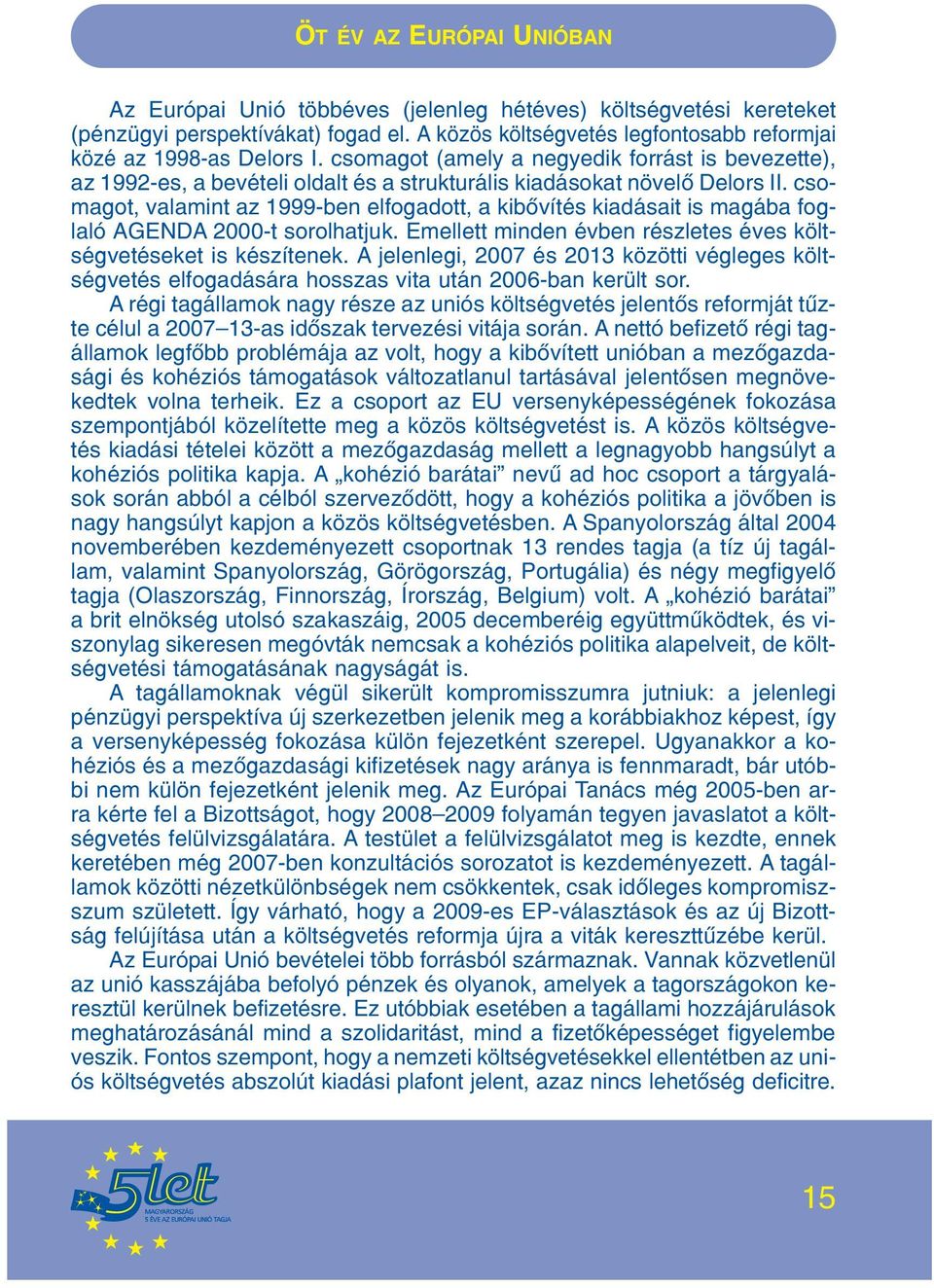 csomagot, valamint az 1999-ben elfogadott, a kibõvítés kiadásait is magába foglaló AGENDA 2000-t sorolhatjuk. Emellett minden évben részletes éves költségvetéseket is készítenek.