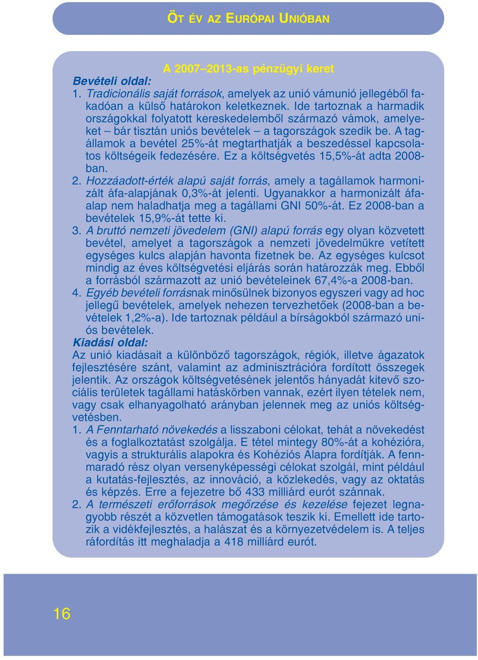 A tagállamok a bevétel 25%-át megtarthatják a beszedéssel kapcsolatos költségeik fedezésére. Ez a költségvetés 15,5%-át adta 2008- ban. 2. Hozzáadott-érték alapú saját forrás, amely a tagállamok harmonizált áfa-alapjának 0,3%-át jelenti.