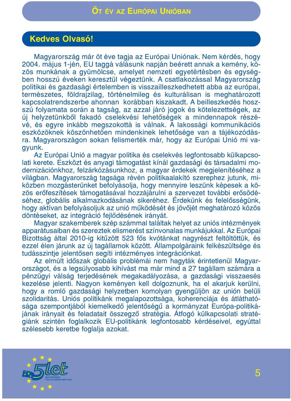 A csatlakozással Magyarország politikai és gazdasági értelemben is visszailleszkedhetett abba az európai, természetes, földrajzilag, történelmileg és kulturálisan is meghatározott kapcsolatrendszerbe