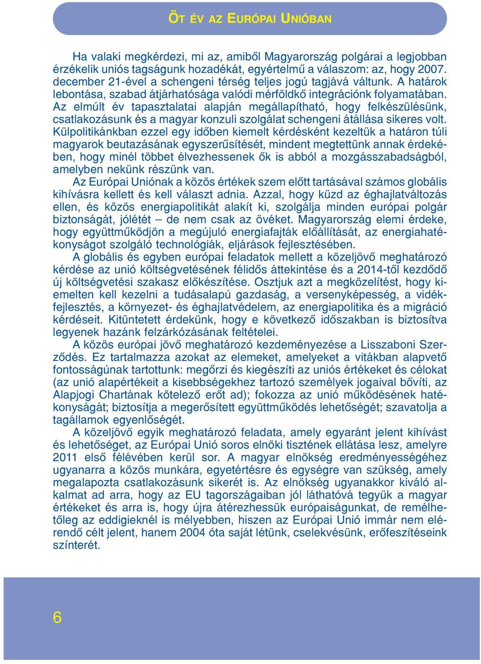 Az elmúlt év tapasztalatai alapján megállapítható, hogy felkészülésünk, csatlakozásunk és a magyar konzuli szolgálat schengeni átállása sikeres volt.